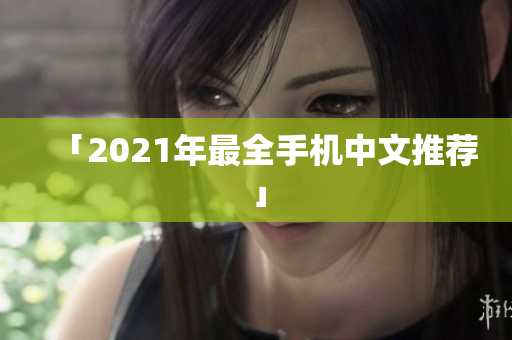 「2021年最全手机中文推荐」