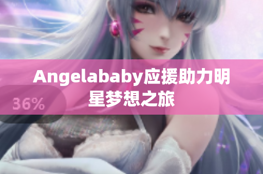 Angelababy应援助力明星梦想之旅