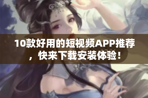 10款好用的短视频APP推荐，快来下载安装体验！