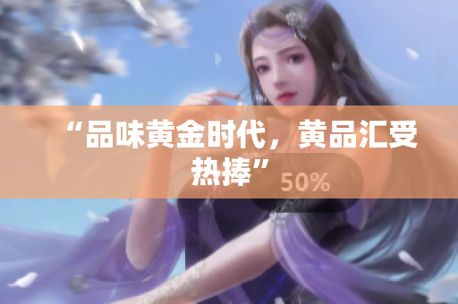 “品味黄金时代，黄品汇受热捧”