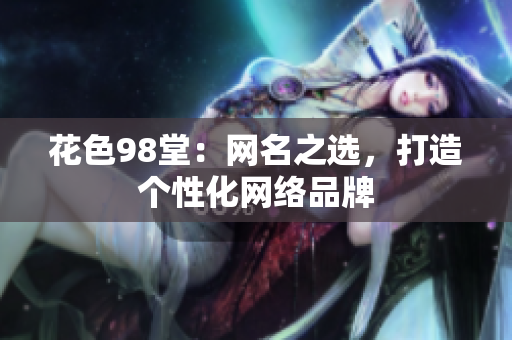 花色98堂：网名之选，打造个性化网络品牌