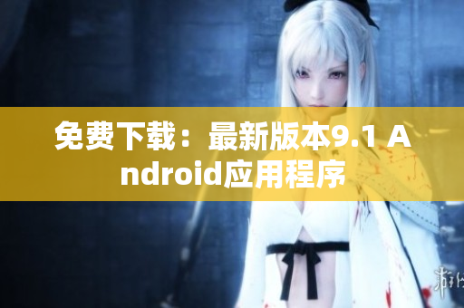 免费下载：最新版本9.1 Android应用程序