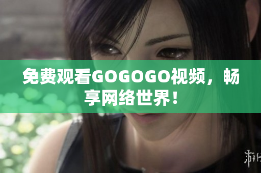 免费观看GOGOGO视频，畅享网络世界！