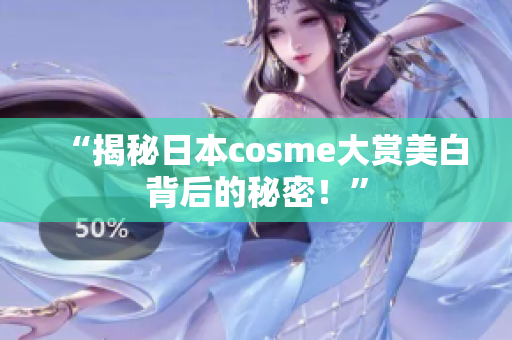 “揭秘日本cosme大赏美白背后的秘密！”