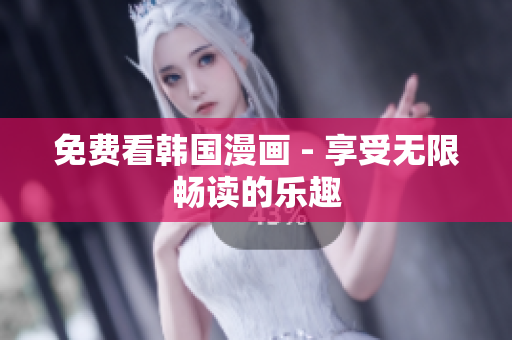 免费看韩国漫画 - 享受无限畅读的乐趣
