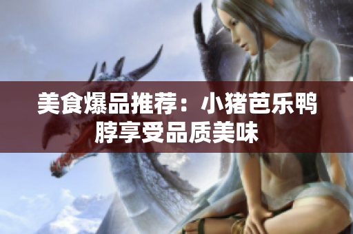美食爆品推荐：小猪芭乐鸭脖享受品质美味