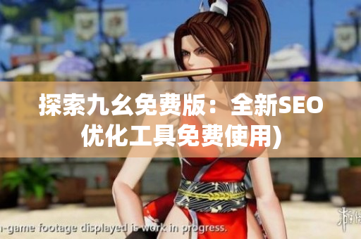 探索九幺免费版：全新SEO优化工具免费使用)