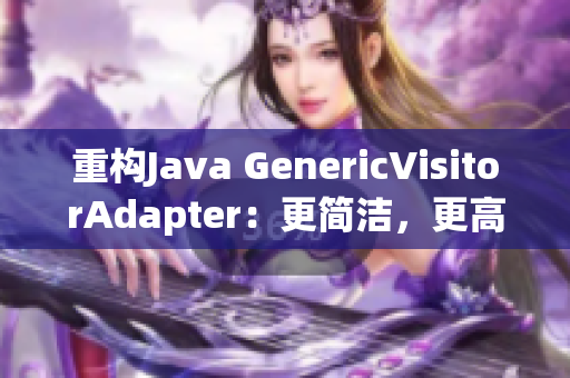 重构Java GenericVisitorAdapter：更简洁，更高效