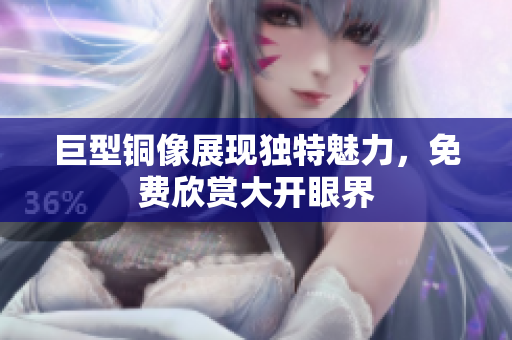 巨型铜像展现独特魅力，免费欣赏大开眼界