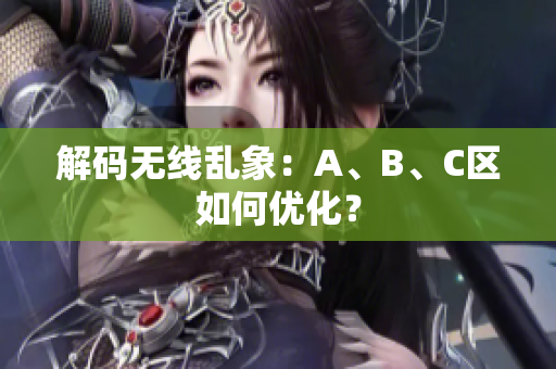 解码无线乱象：A、B、C区如何优化？