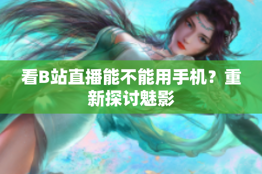 看B站直播能不能用手机？重新探讨魅影