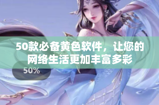 50款必备黄色软件，让您的网络生活更加丰富多彩