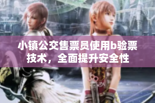 小镇公交售票员使用b验票技术，全面提升安全性