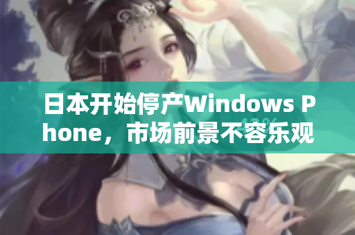 日本开始停产Windows Phone，市场前景不容乐观