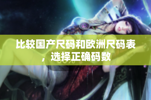 比较国产尺码和欧洲尺码表，选择正确码数