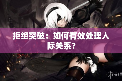 拒绝突破：如何有效处理人际关系？