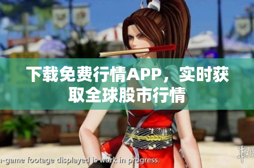 下载免费行情APP，实时获取全球股市行情