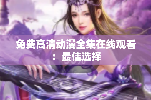 免费高清动漫全集在线观看：最佳选择