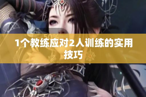 1个教练应对2人训练的实用技巧