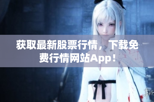 获取最新股票行情，下载免费行情网站App！