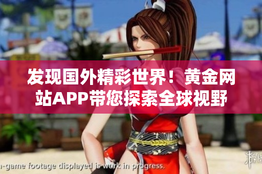 发现国外精彩世界！黄金网站APP带您探索全球视野