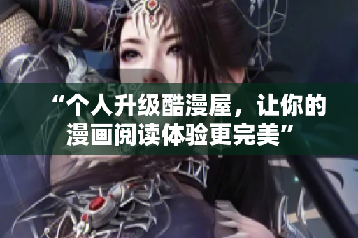 “个人升级酷漫屋，让你的漫画阅读体验更完美”
