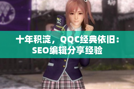 十年积淀，QQC经典依旧：SEO编辑分享经验