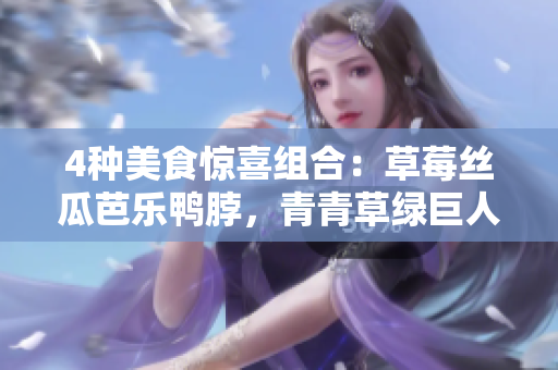 4种美食惊喜组合：草莓丝瓜芭乐鸭脖，青青草绿巨人！