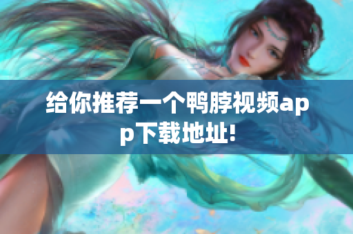给你推荐一个鸭脖视频app下载地址!