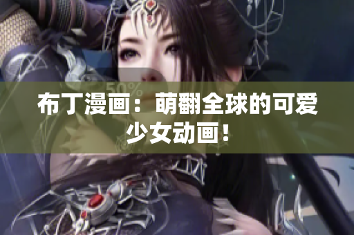 布丁漫画：萌翻全球的可爱少女动画！
