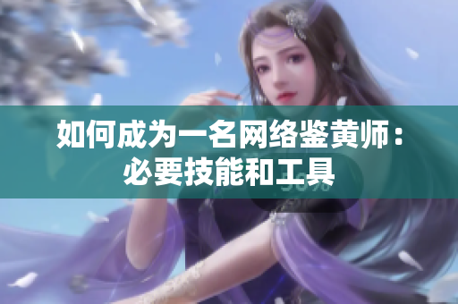 如何成为一名网络鉴黄师：必要技能和工具