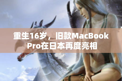 重生16岁，旧款MacBook Pro在日本再度亮相