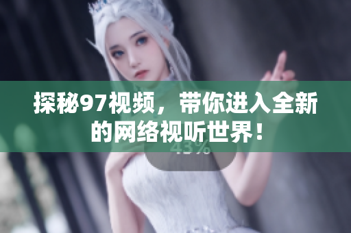 探秘97视频，带你进入全新的网络视听世界！