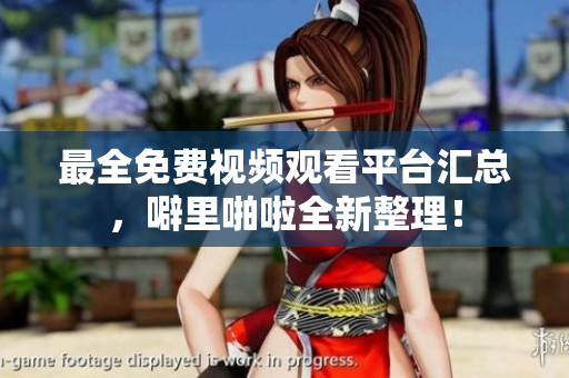 最全免费视频观看平台汇总，噼里啪啦全新整理！