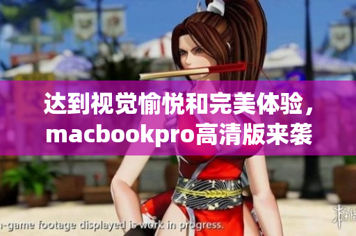 达到视觉愉悦和完美体验，macbookpro高清版来袭