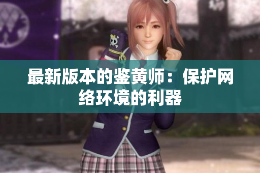 最新版本的鉴黄师：保护网络环境的利器