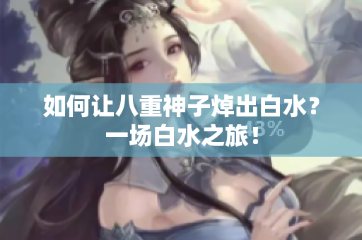 如何让八重神子焯出白水？一场白水之旅！
