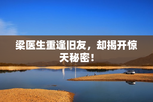 梁医生重逢旧友，却揭开惊天秘密！