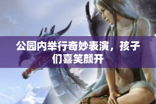 公园内举行奇妙表演，孩子们喜笑颜开