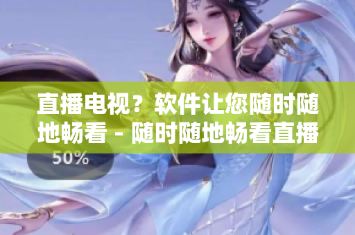 直播电视？软件让您随时随地畅看 - 随时随地畅看直播电视的绝佳软件