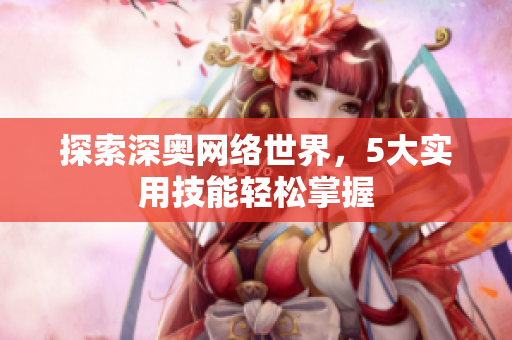 探索深奥网络世界，5大实用技能轻松掌握