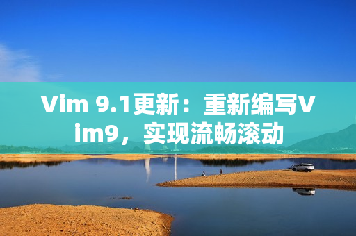 Vim 9.1更新：重新编写Vim9，实现流畅滚动
