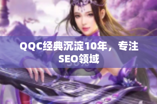 QQC经典沉淀10年，专注SEO领域
