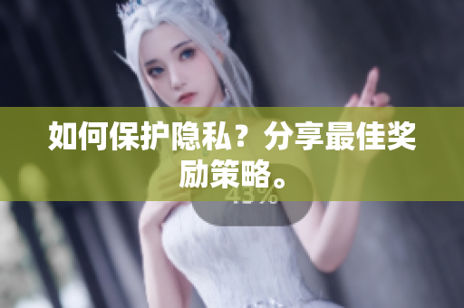 如何保护隐私？分享最佳奖励策略。