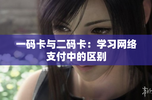 一码卡与二码卡：学习网络支付中的区别