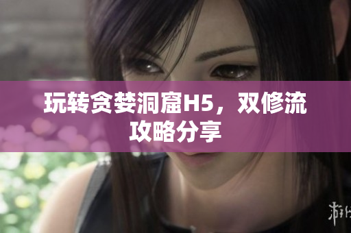 玩转贪婪洞窟H5，双修流攻略分享