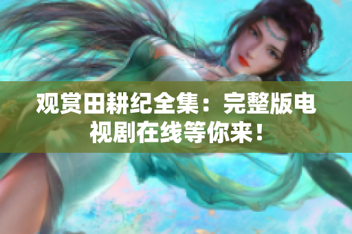 观赏田耕纪全集：完整版电视剧在线等你来！