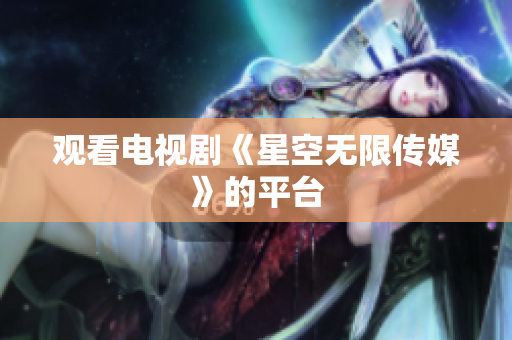 观看电视剧《星空无限传媒》的平台