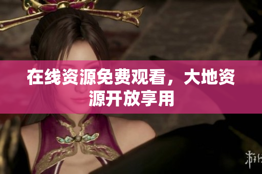 在线资源免费观看，大地资源开放享用