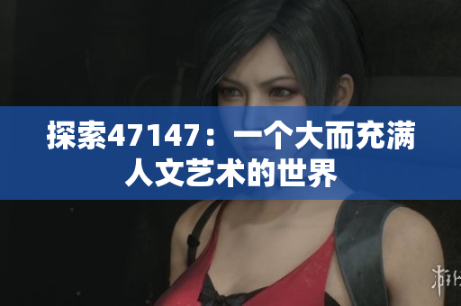 探索47147：一个大而充满人文艺术的世界